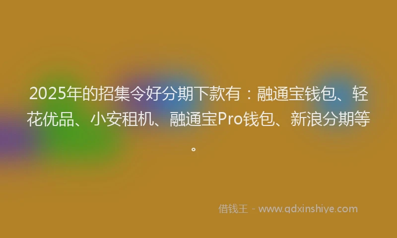 2025年的招集令好分期下款有：融通宝钱包、轻花优品、小安租机、融通宝Pro钱包、新浪分期等。