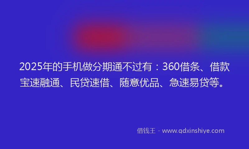 2025年的手机做分期通不过有：360借条、借款宝速融通、民贷速借、随意优品、急速易贷等。