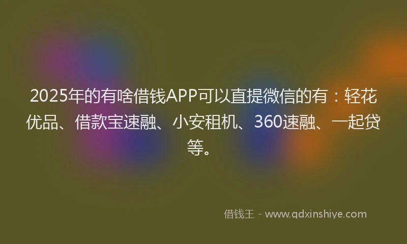 2025年的有啥借钱APP可以直提微信的有：轻花优品、借款宝速融、小安租机、360速融、一起贷等。