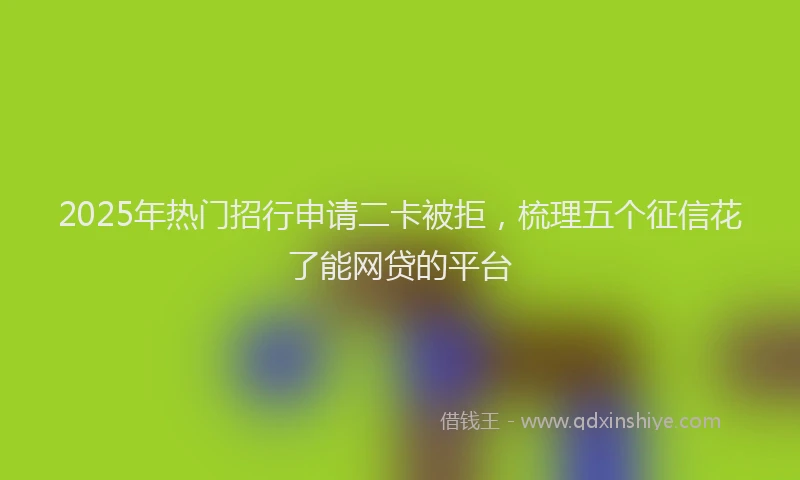 2025年热门招行申请二卡被拒，梳理五个征信花了能网贷的平台