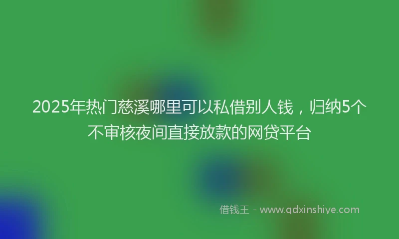2025年热门慈溪哪里可以私借别人钱，归纳5个不审核夜间直接放款的网贷平台
