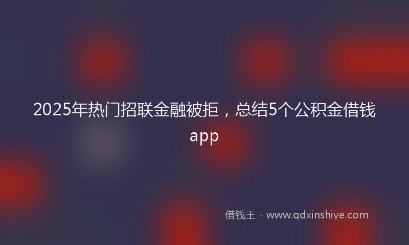 2025年热门招联金融被拒，总结5个公积金借钱app