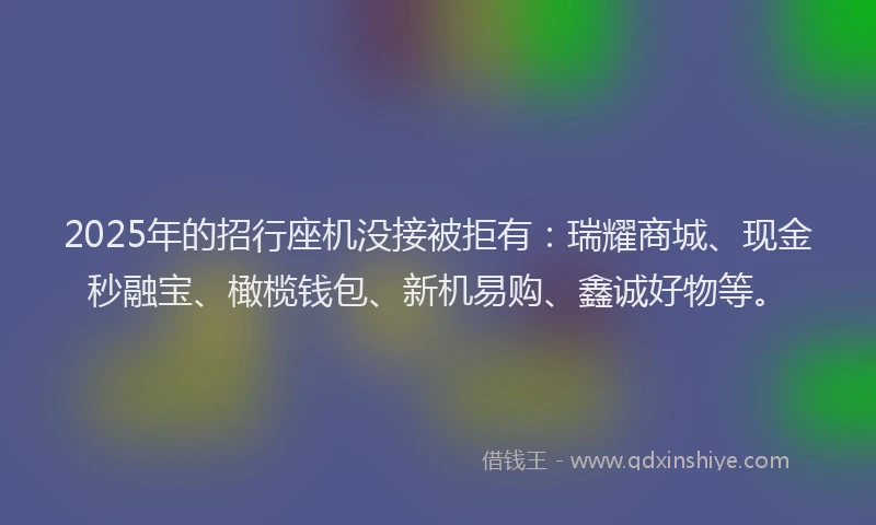 2025年的招行座机没接被拒有：瑞耀商城、现金秒融宝、橄榄钱包、新机易购、鑫诚好物等。