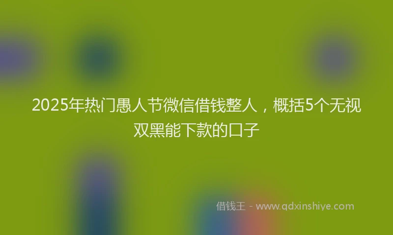 2025年热门愚人节微信借钱整人，概括5个无视双黑能下款的口子