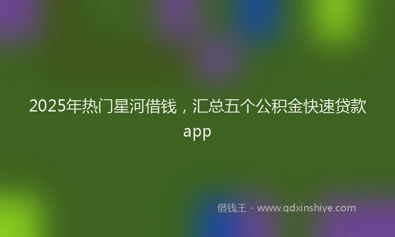 2025年热门星河借钱，汇总五个公积金快速贷款app