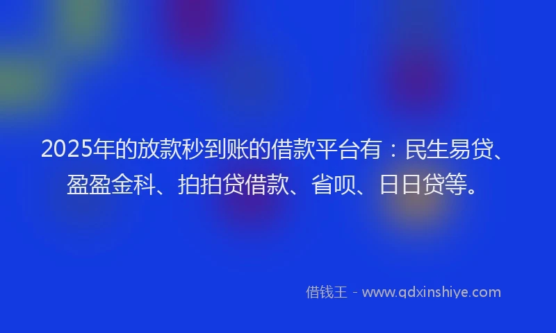 2025年的放款秒到账的借款平台有：民生易贷、盈盈金科、拍拍贷借款、省呗、日日贷等。