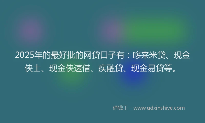 2025年的最好批的网贷口子有：哆来米贷、现金侠士、现金侠速借、疾融贷、现金易贷等。