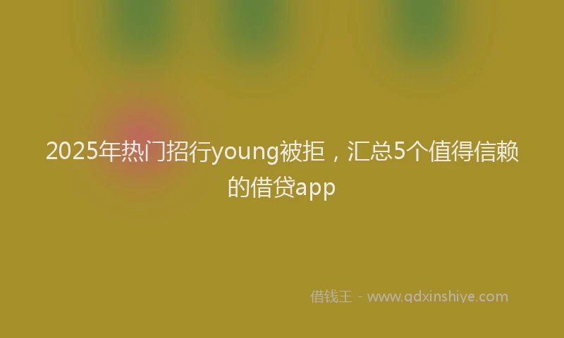 2025年热门招行young被拒，汇总5个值得信赖的借贷app