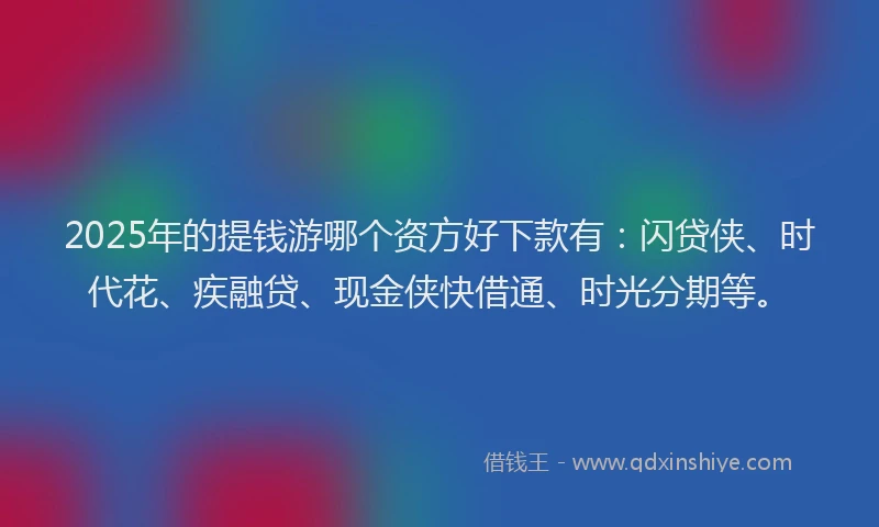 2025年的提钱游哪个资方好下款有：闪贷侠、时代花、疾融贷、现金侠快借通、时光分期等。