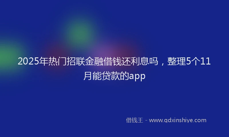 2025年热门招联金融借钱还利息吗，整理5个11月能贷款的app