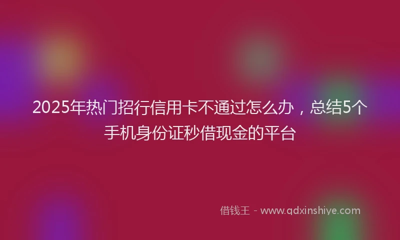 2025年热门招行信用卡不通过怎么办，总结5个手机身份证秒借现金的平台