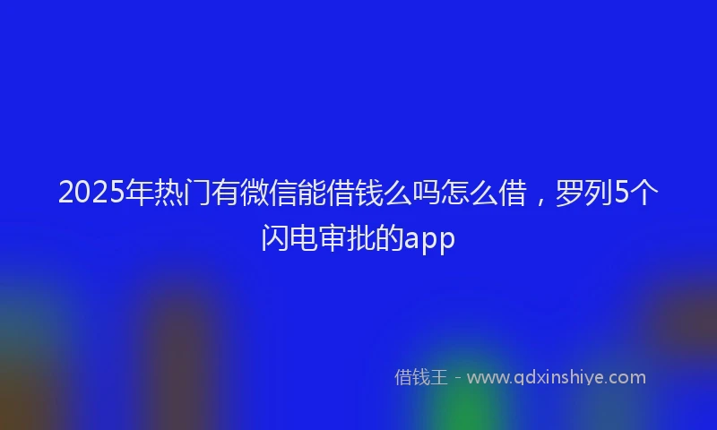 2025年热门有微信能借钱么吗怎么借，罗列5个闪电审批的app