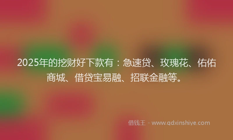 2025年的挖财好下款有：急速贷、玫瑰花、佑佑商城、借贷宝易融、招联金融等。