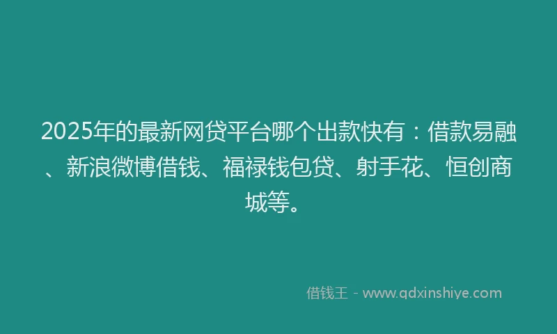 2025年的最新网贷平台哪个出款快有：借款易融、新浪微博借钱、福禄钱包贷、射手花、恒创商城等。