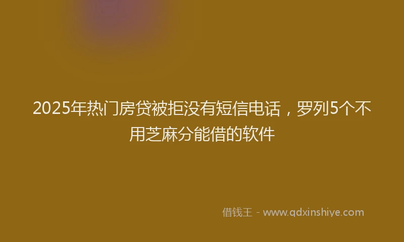 2025年热门房贷被拒没有短信电话，罗列5个不用芝麻分能借的软件
