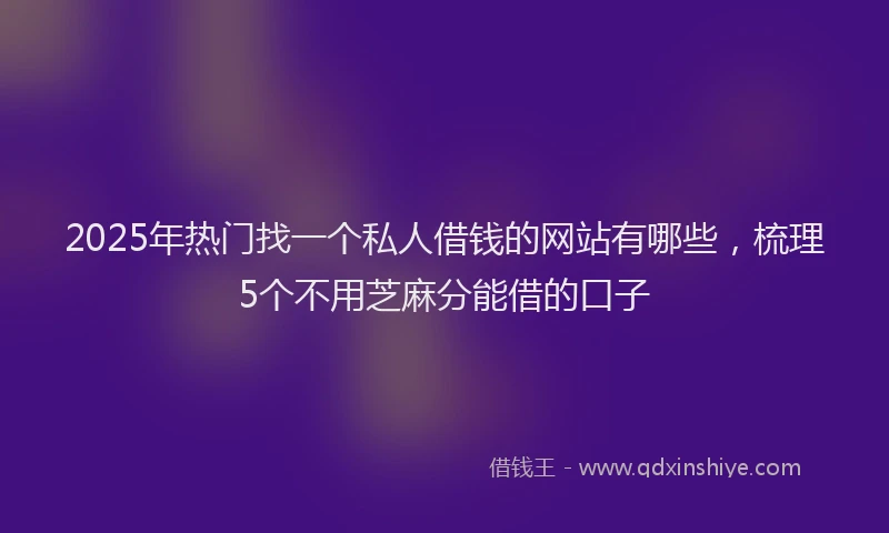 2025年热门找一个私人借钱的网站有哪些，梳理5个不用芝麻分能借的口子