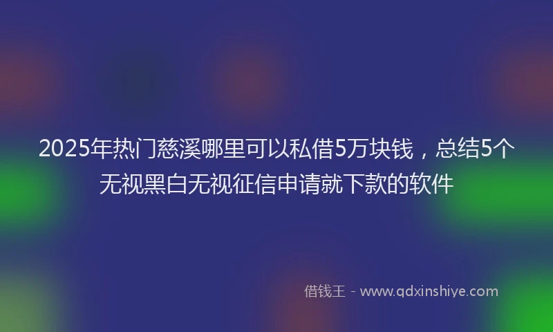 2025年热门慈溪哪里可以私借5万块钱，总结5个无视黑白无视征信申请就下款的软件