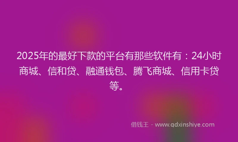 2025年的最好下款的平台有那些软件有：24小时商城、信和贷、融通钱包、腾飞商城、信用卡贷等。