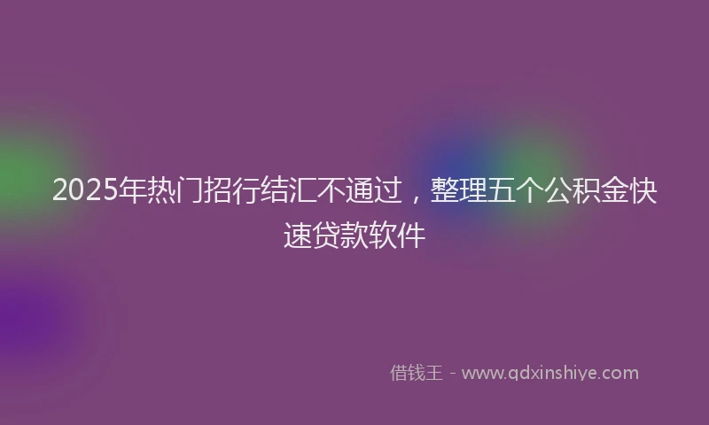 2025年热门招行结汇不通过，整理五个公积金快速贷款软件