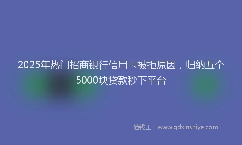 2025年热门招商银行信用卡被拒原因，归纳五个5000块贷款秒下平台