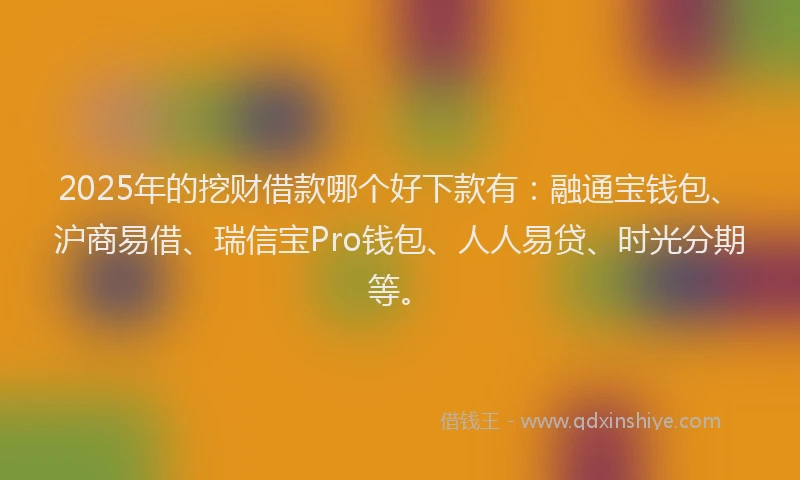 2025年的挖财借款哪个好下款有：融通宝钱包、沪商易借、瑞信宝Pro钱包、人人易贷、时光分期等。