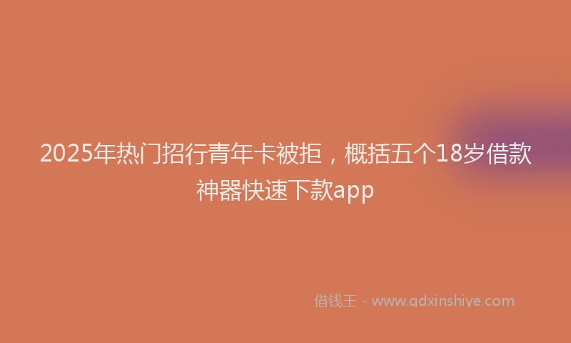 2025年热门招行青年卡被拒，概括五个18岁借款神器快速下款app