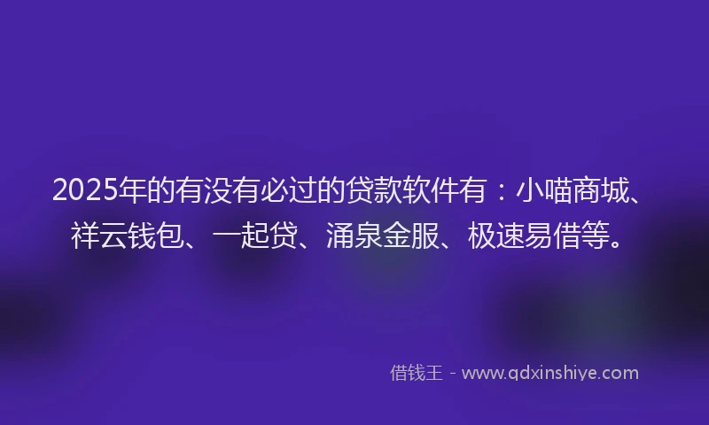 2025年的有没有必过的贷款软件有：小喵商城、祥云钱包、一起贷、涌泉金服、极速易借等。
