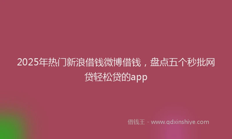 2025年热门新浪借钱微博借钱，盘点五个秒批网贷轻松贷的app