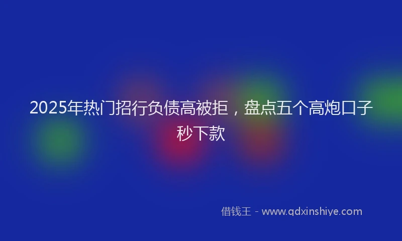 2025年热门招行负债高被拒，盘点五个高炮口子秒下款