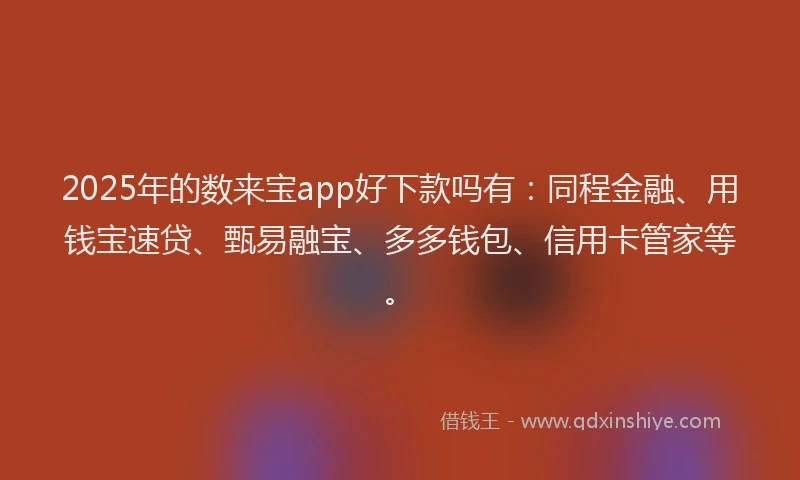 2025年的数来宝app好下款吗有：同程金融、用钱宝速贷、甄易融宝、多多钱包、信用卡管家等。