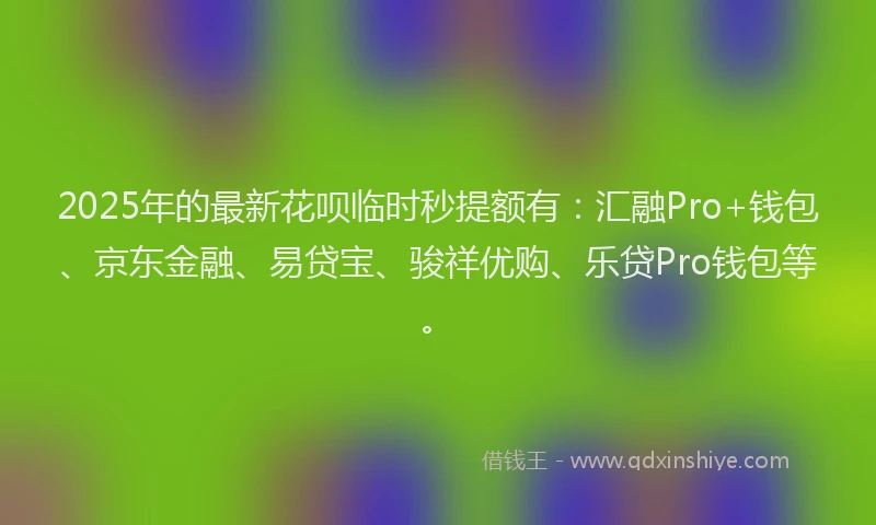 2025年的最新花呗临时秒提额有：汇融Pro+钱包、京东金融、易贷宝、骏祥优购、乐贷Pro钱包等。