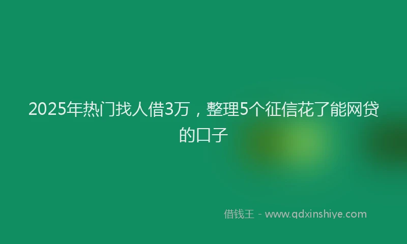 2025年热门找人借3万，整理5个征信花了能网贷的口子