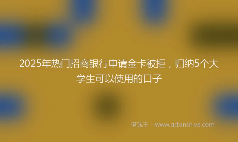 2025年热门招商银行申请金卡被拒，归纳5个大学生可以使用的口子