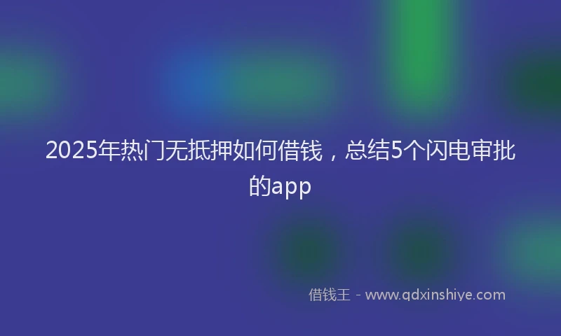 2025年热门无抵押如何借钱，总结5个闪电审批的app
