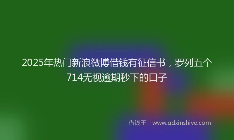 2025年热门新浪微博借钱有征信书，罗列五个714无视逾期秒下的口子
