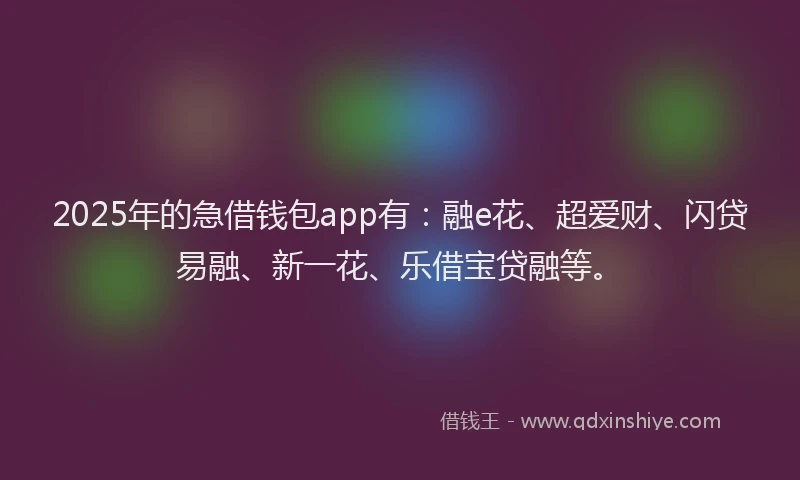 2025年的急借钱包app有：融e花、超爱财、闪贷易融、新一花、乐借宝贷融等。