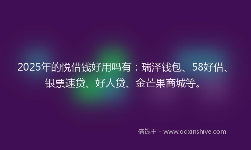 2025年的悦借钱好用吗有：瑞泽钱包、58好借、银票速贷、好人贷、金芒果商城等。
