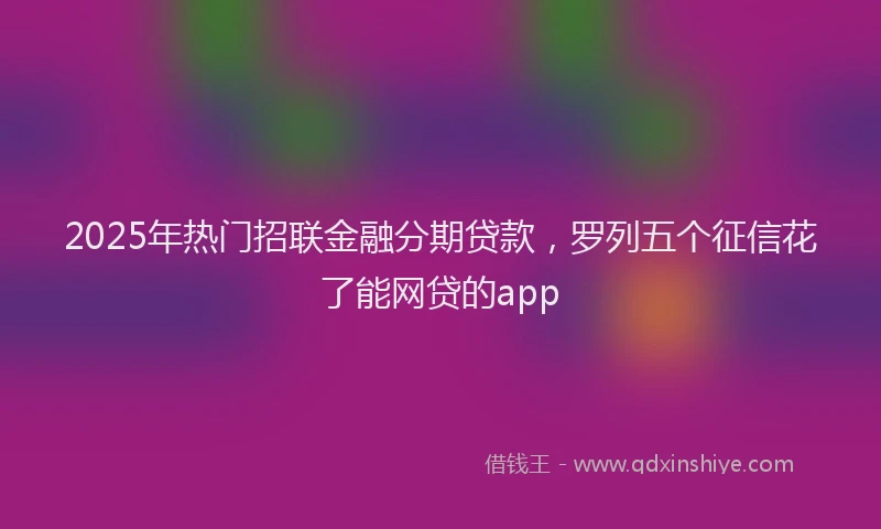 2025年热门招联金融分期贷款，罗列五个征信花了能网贷的app