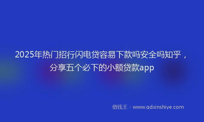 2025年热门招行闪电贷容易下款吗安全吗知乎，分享五个必下的小额贷款app