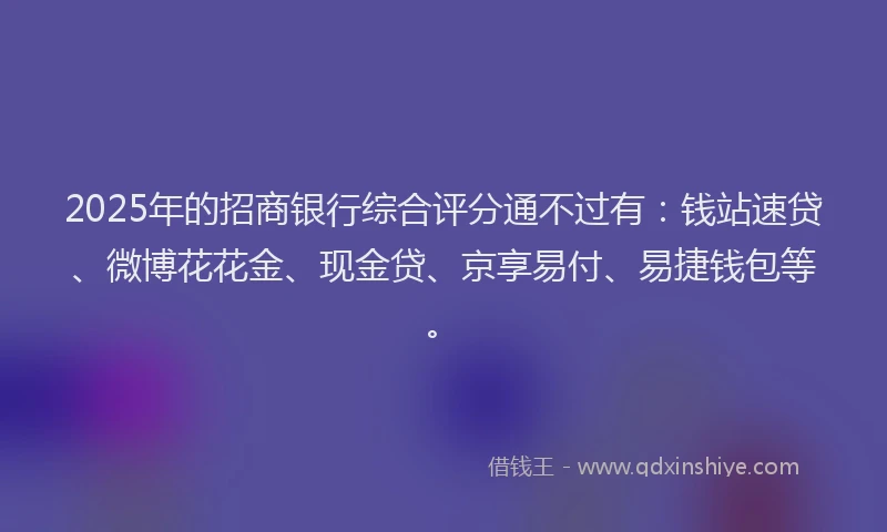 2025年的招商银行综合评分通不过有：钱站速贷、微博花花金、现金贷、京享易付、易捷钱包等。