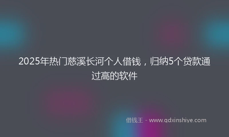 2025年热门慈溪长河个人借钱，归纳5个贷款通过高的软件