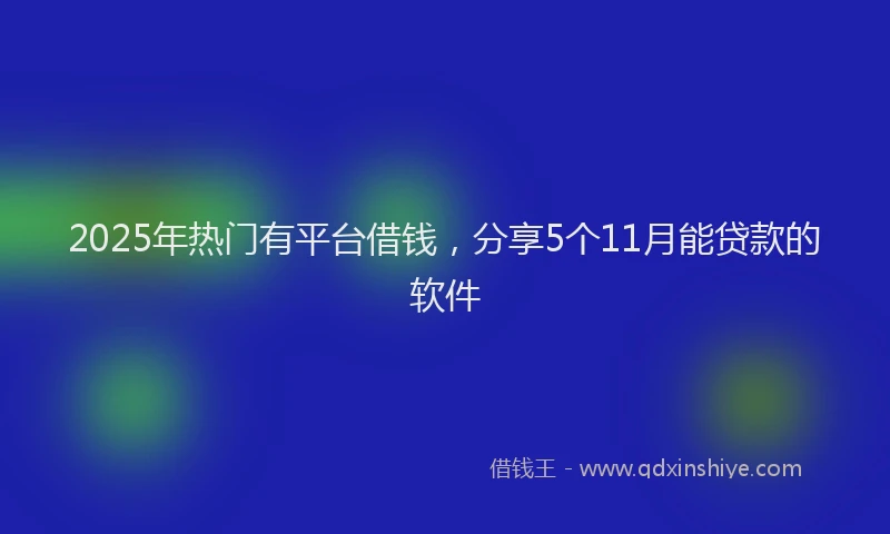 2025年热门有平台借钱，分享5个11月能贷款的软件