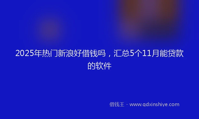 2025年热门新浪好借钱吗，汇总5个11月能贷款的软件
