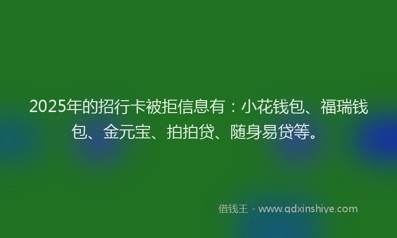 2025年的招行卡被拒信息有：小花钱包、福瑞钱包、金元宝、拍拍贷、随身易贷等。