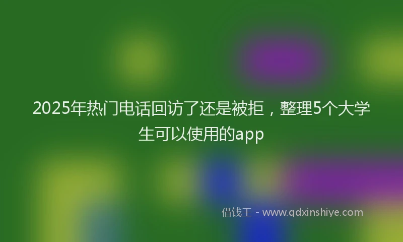 2025年热门电话回访了还是被拒，整理5个大学生可以使用的app