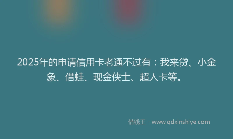 2025年的申请信用卡老通不过有：我来贷、小金象、借蛙、现金侠士、超人卡等。