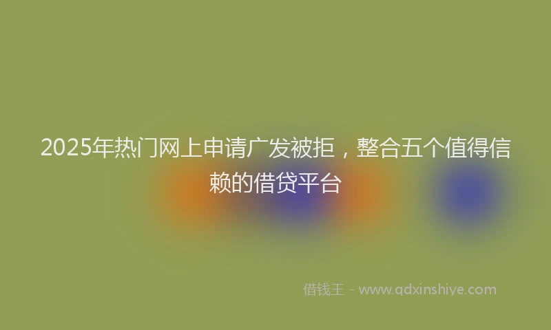 2025年热门网上申请广发被拒，整合五个值得信赖的借贷平台