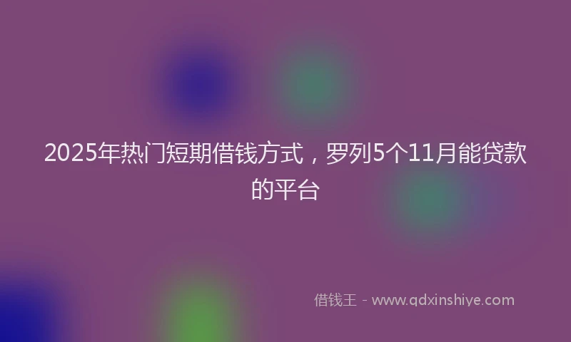 2025年热门短期借钱方式，罗列5个11月能贷款的平台
