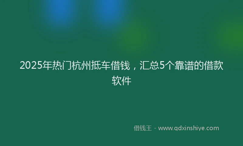 2025年热门杭州抵车借钱，汇总5个靠谱的借款软件