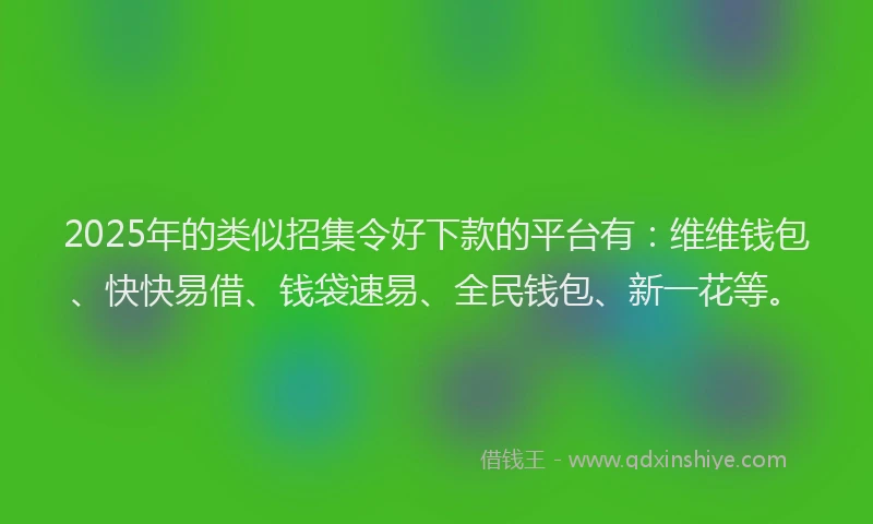 2025年的类似招集令好下款的平台有：维维钱包、快快易借、钱袋速易、全民钱包、新一花等。